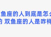 双鱼座的人到底是怎么样的 双鱼座的人是咋样的